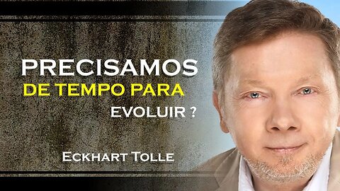 PRECISAMOS DE TMPO PARA EVOLUIR, ECKHART TOLLE DUBLADO 2023