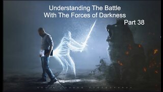 Understanding The Battle With The Forces of Darkness - part 38