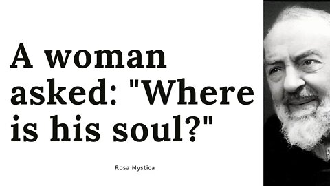 A woman asked to Padre pio, "Where is his soul?"