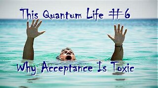 This Quantum Life #6 - Why Acceptance is Toxic