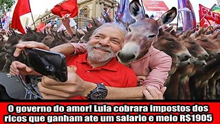 O governo do amor! Lula cobrara impostos dos ricos que ganham ate um salario e meio R$1905