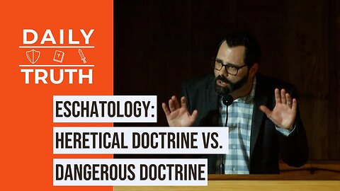 Eschatology | Heretical Doctrine Vs. Dangerous Doctrine