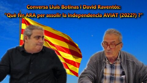 Conversa Lluís Botinas i David Raventós: “Què fer ARA per assolir la independencia AVIAT (2022?) ?”