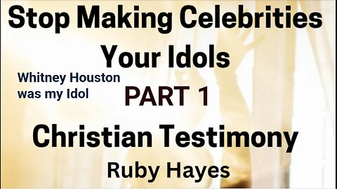 Part 1 Stop Making Celebrities Your Idols Whitney Houston Was My Idol. Christian Testimony