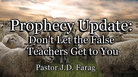 Prophecy Update: Don’t Let the False Teachers Get to You