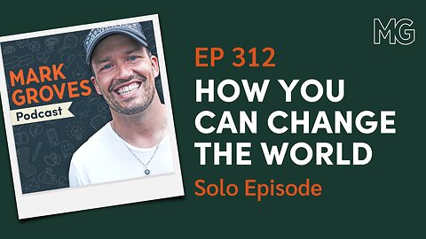 Change Yourself, Change the World – Solo Episode | The Mark Groves Podcast
