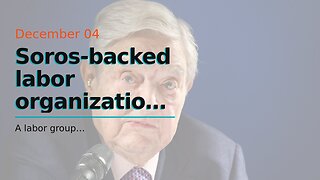 Soros-backed labor organization gets $12 million in taxpayer funding to back Latin American wor...