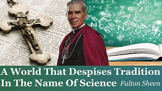 A World That Despises Tradition In The Name Of Science | Fulton Sheen