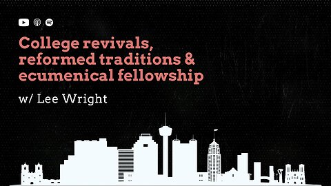 College revivals, reformed traditions, and ecumenical fellowship: Interview w/ Lee Wright
