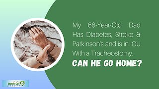 My 66-Year-Old Dad Has Diabetes, Stroke & Parkinson's and is in ICU with a Trache. Can He Go Home?
