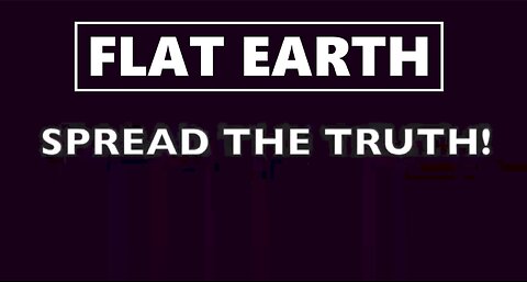 FLAT EARTH,SPREAD THE TRUTH.