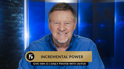 Incremental Power | Give Him 15: Daily Prayer with Dutch | March 15, 2023