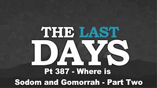 Where is Sodom and Gomorrah? - Part Two -The Last Days Pt 387