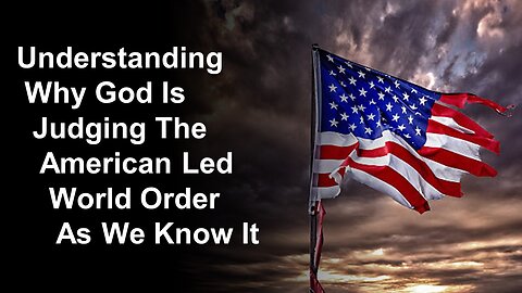 5/11/24 Understanding Why God Is Judging The American Led World Order As We Know It