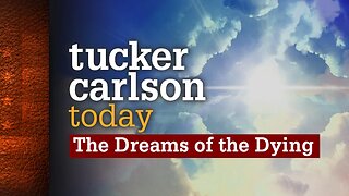 Tucker Carlson Today | The Dreams of the Dying: Dr. Christopher Kerr