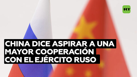 China dice aspirar a una mayor cooperación con el Ejército ruso