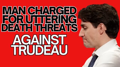 Man Charged for Uttering Threats against Trudeau....