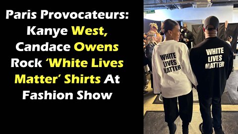 Paris Provocateurs Kanye West, Candace Owens Rock ‘White Lives Matter’ Shirts At Fashion Show