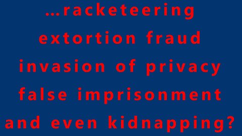 …racketeering extortion fraud invasion of privacy false imprisonment and even kidnapping?