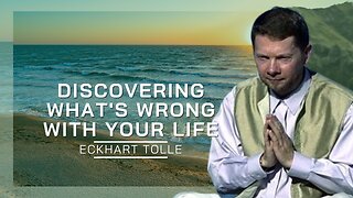 Discovering What's Wrong With Your Life | Eckhart Tolle