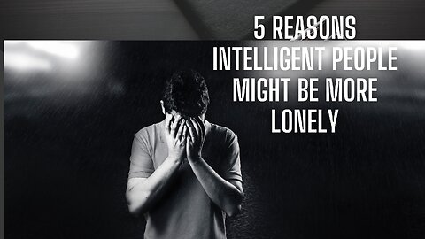 5 Reasons Intelligent People Might Be More Lonely