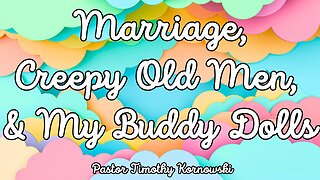 Marriage, Creepy Old Men, and My Buddy Dolls - Pastor Timothy Kornowski