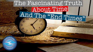 The Fascinating Truth About Time And The "End Times"
