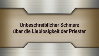 Unbeschreiblicher Schmerz über die Lieblosigkeit der Priester