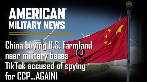 China buying U.S. farmland near military bases; TikTok accused of spying for CCP…AGAIN!