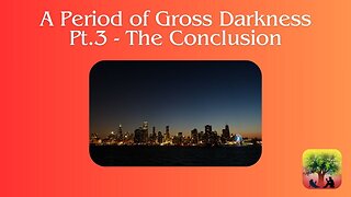 A Period of Gross Darkness-Pt.3-The Conclusion