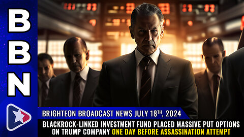 BBN, July 18, 2024 – Blackrock-linked investment fund placed MASSIVE put options on Trump...