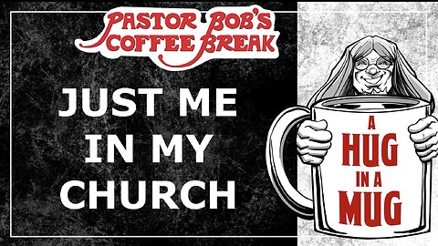 JUST ME IN MY CHURCH / Pastor Bob’s Coffee Break