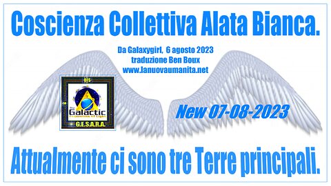New 07-08-2023 Coscienza Collettiva Alata Bianca. Attualmente ci sono tre Terre principali.