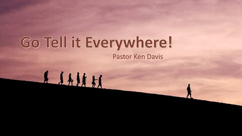 "Go Tell it Everywhere!" Pastor Ken Davis 12-18-21
