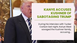 Kanye Accuses Kushner of Sabotaging Trump