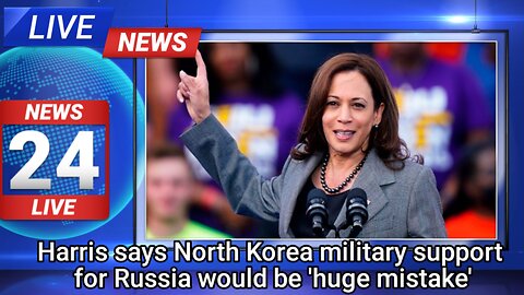 NEWS TODAY 🔵Harris says North Korea military support for Russia would be 'huge mistake'