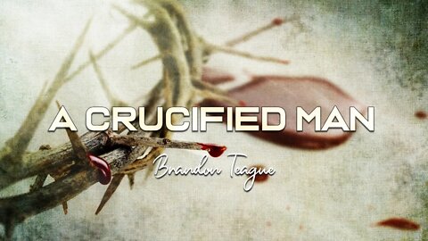 Brandon Teague - Getting to Know Jesus Part 207 “A Crucified Man”