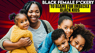 Black Female Fckery To Blame For Imbecile Black Kids