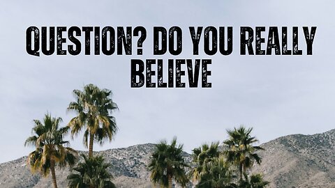 Question? Do you really Believe?