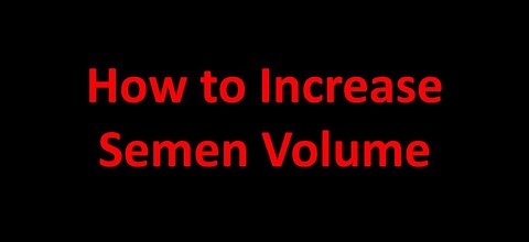 How to Increase Semen Volume Naturally