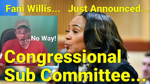 Fani Willis to be investigated by congressional sub-committee. (Announced Late Monday)