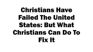 Christians Have Failed The United States [But What Christians Can Do To Fix It]