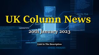 UK Column News - 20th January 2023