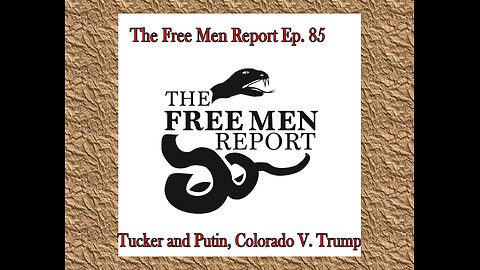 The Free Men Report Ep. 85: Putin and Tucker, Trump V. Colorado