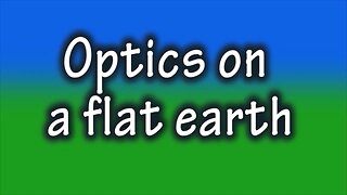 FLAT EARTH - OPTICS ON A FLAT EARTH