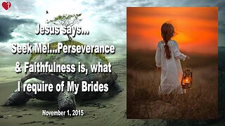 Nov 1, 2015 ❤️ Jesus says... Seek Me!... Perseverance and Faithfulness is, what I require of My Brides