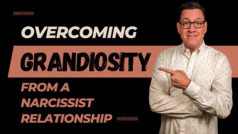 Overcoming Grandiosity (Healing from a Relationship with a Narcissist)