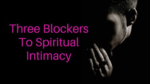 Three Blockers to Spiritual Intimacy