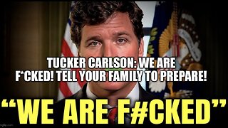 Tucker Carlson: We Are F*cked! Tell Your Family to Prepare! (Video)