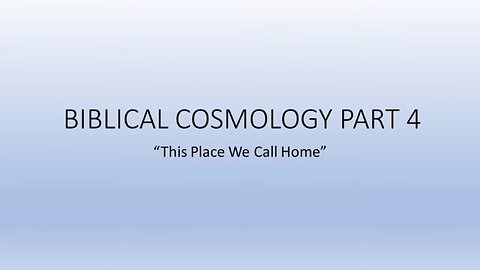 Biblical Cosmology Part 4 of 8 (This Place We Call Home)